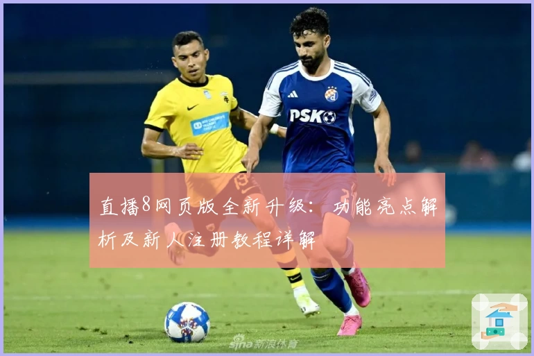 直播8网页版全新升级：功能亮点解析及新人注册教程详解