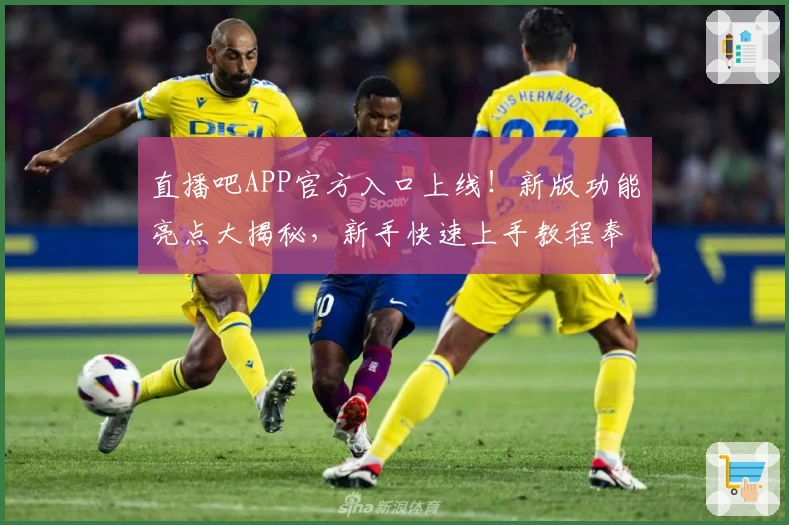 直播吧APP官方入口上线！新版功能亮点大揭秘，新手快速上手教程奉上