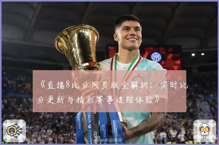 《直播8比分网页版全解析：实时比分更新与精彩赛事追踪体验》