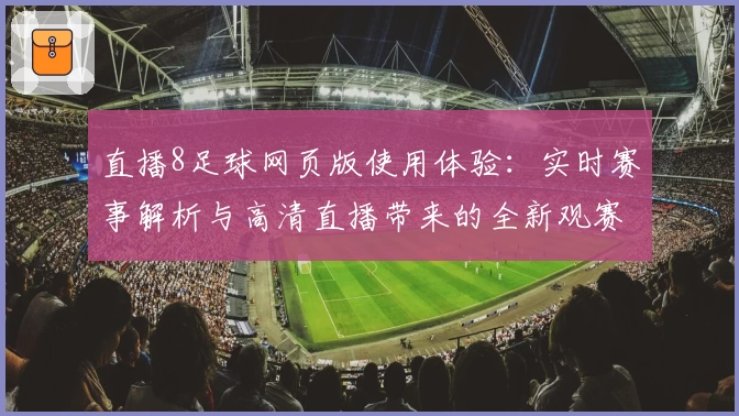 直播8足球网页版使用体验：实时赛事解析与高清直播带来的全新观赛感受