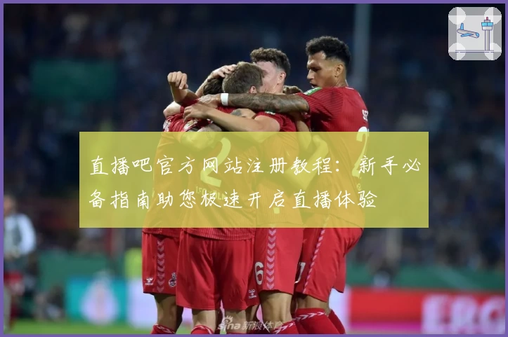 直播吧官方网站注册教程:新手必备指南助您极速开启直播体验