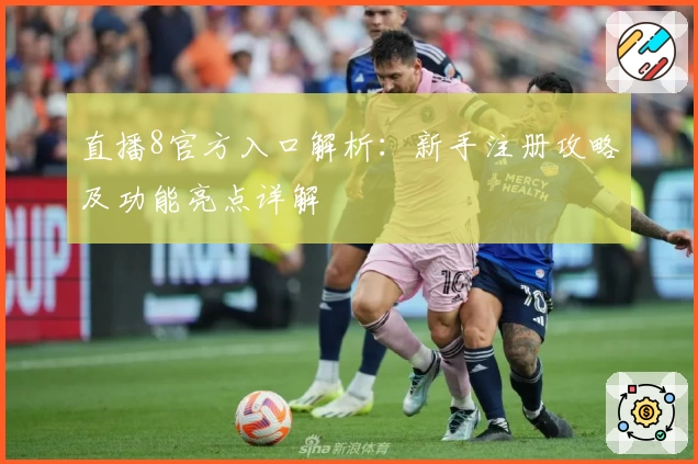 直播8官方入口解析：新手注册攻略及功能亮点详解