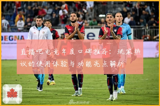 直播吧电竞年度口碑推荐：玩家热议的使用体验与功能亮点解析