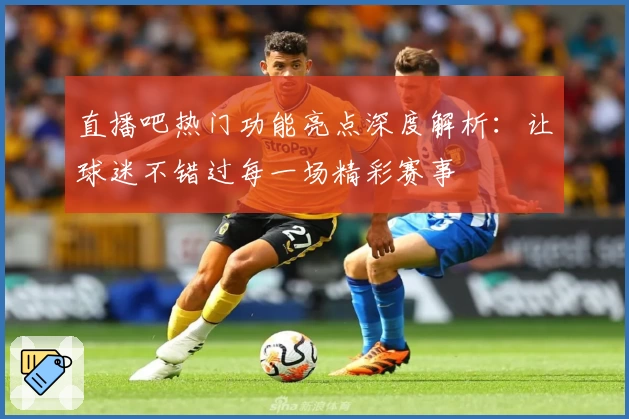 直播吧热门功能亮点深度解析：让球迷不错过每一场精彩赛事
