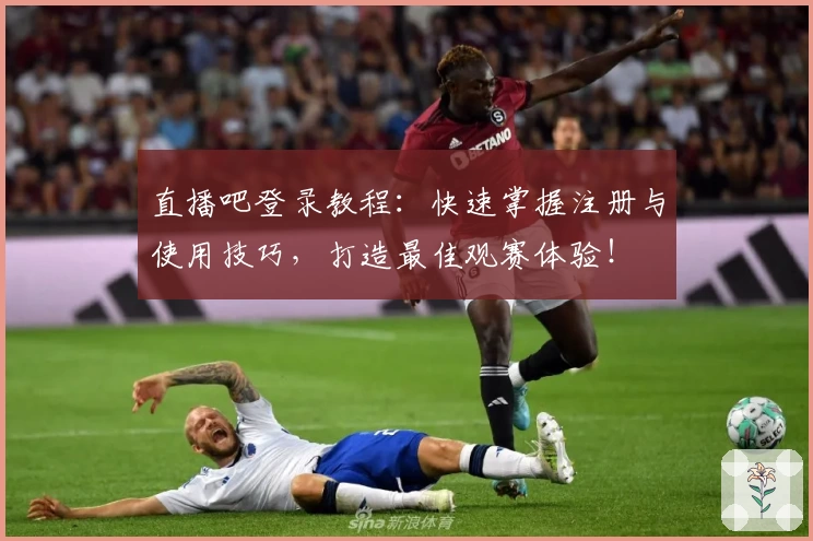 直播吧登录教程：快速掌握注册与使用技巧，打造最佳观赛体验！