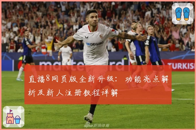直播8网页版全新升级：功能亮点解析及新人注册教程详解