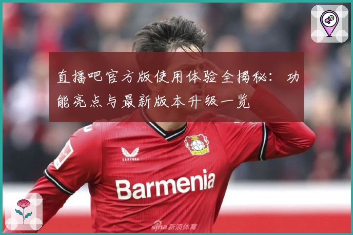 直播吧官方版使用体验全揭秘：功能亮点与最新版本升级一览