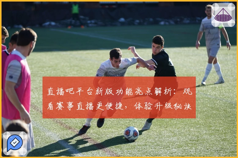 直播吧平台新版功能亮点解析:观看赛事直播更便捷,体验升级秘诀揭晓