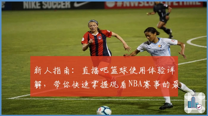 新人指南：直播吧篮球使用体验详解，带你快速掌握观看NBA赛事的最佳技巧