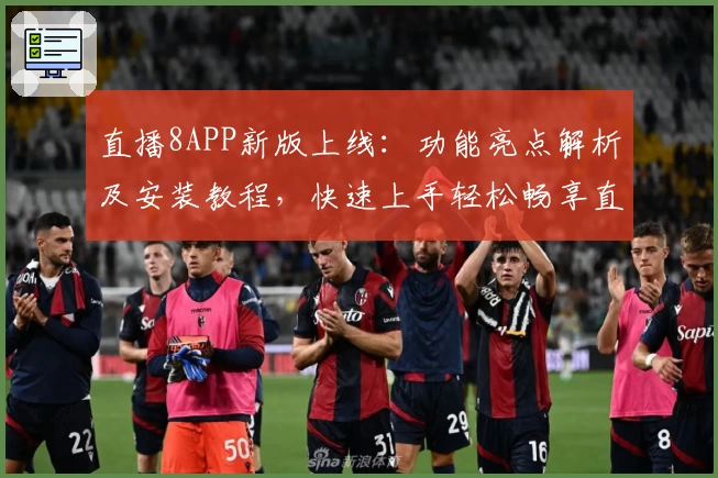 直播8APP新版上线:功能亮点解析及安装教程,快速上手轻松畅享直播体验