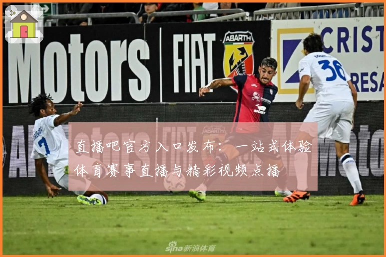 直播吧官方入口发布：一站式体验体育赛事直播与精彩视频点播