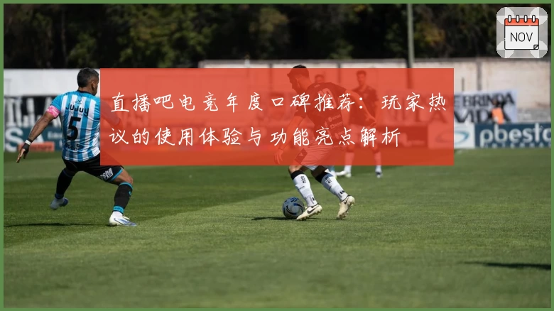 直播吧电竞年度口碑推荐：玩家热议的使用体验与功能亮点解析