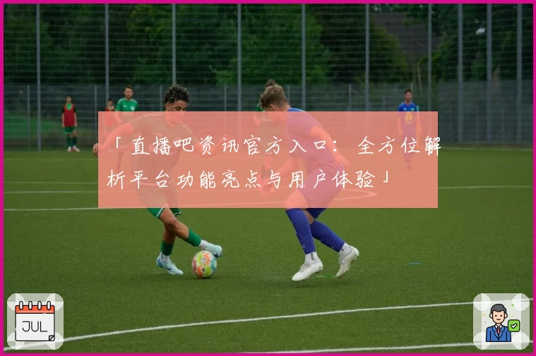 「直播吧资讯官方入口：全方位解析平台功能亮点与用户体验」