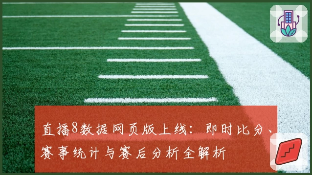 直播8数据网页版上线：即时比分、赛事统计与赛后分析全解析