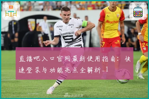 直播吧入口官网最新使用指南：快速登录与功能亮点全解析_1
