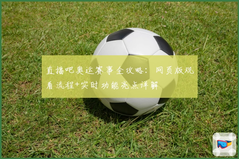 直播吧奥运赛事全攻略:网页版观看流程+实时功能亮点详解
