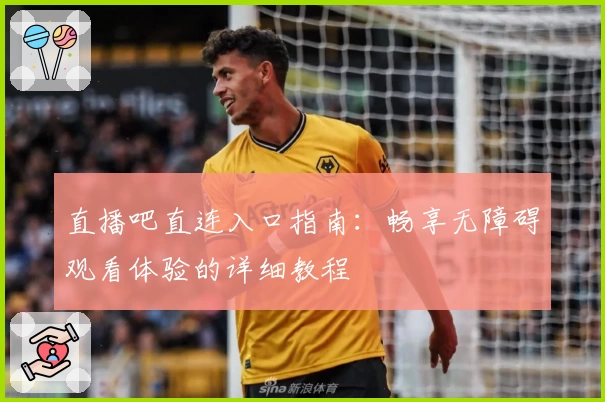 直播吧直连入口指南：畅享无障碍观看体验的详细教程