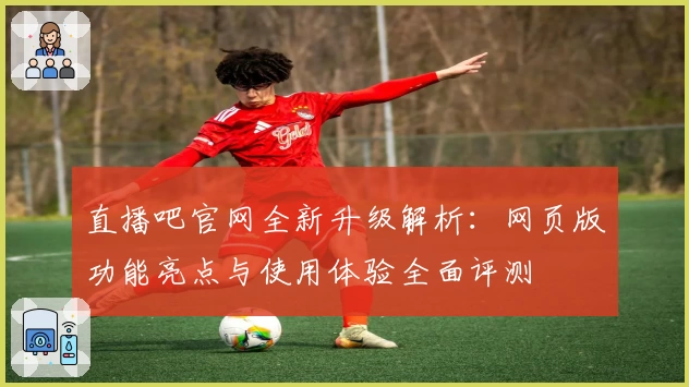 直播吧官网全新升级解析：网页版功能亮点与使用体验全面评测