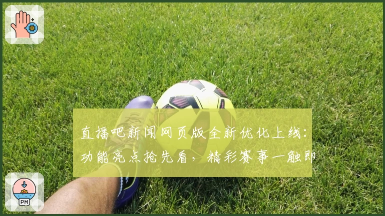 直播吧新闻网页版全新优化上线：功能亮点抢先看，精彩赛事一触即达