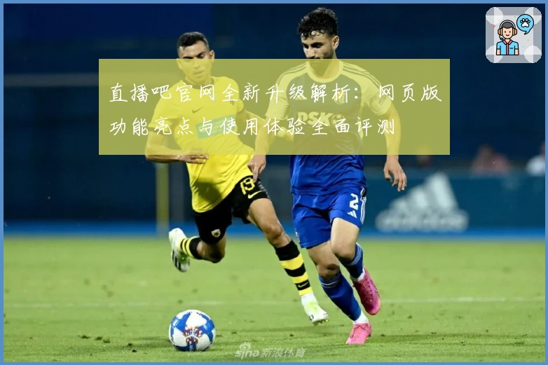 直播吧官网全新升级解析：网页版功能亮点与使用体验全面评测
