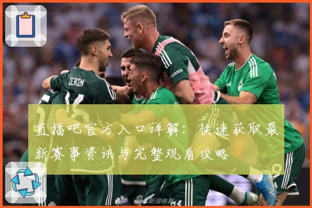 直播吧官方入口详解：快速获取最新赛事资讯与完整观看攻略