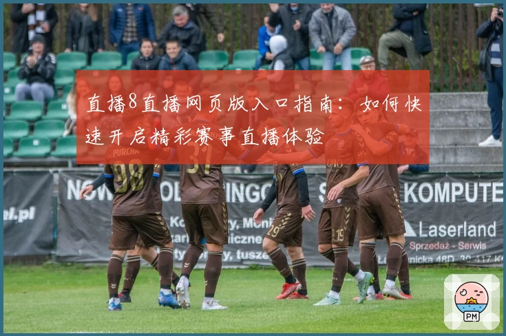 直播8直播网页版入口指南:如何快速开启精彩赛事直播体验