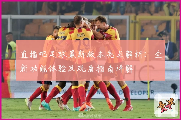 直播吧足球最新版本亮点解析：全新功能体验及观看指南详解