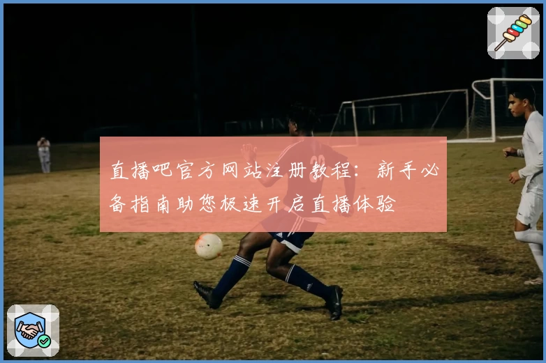 直播吧官方网站注册教程：新手必备指南助您极速开启直播体验