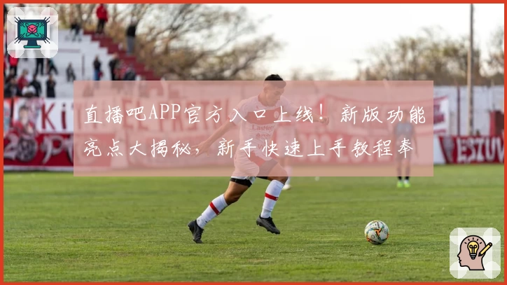 直播吧APP官方入口上线！新版功能亮点大揭秘，新手快速上手教程奉上