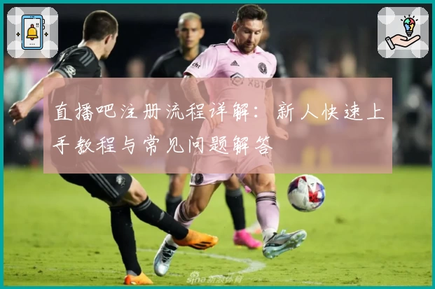 直播吧注册流程详解：新人快速上手教程与常见问题解答
