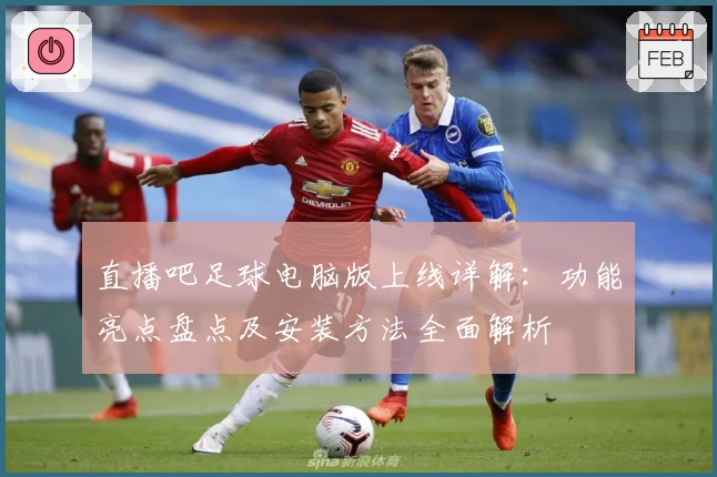 直播吧足球电脑版上线详解：功能亮点盘点及安装方法全面解析