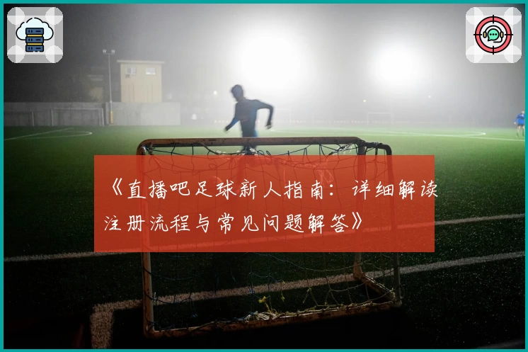 《直播吧足球新人指南：详细解读注册流程与常见问题解答》