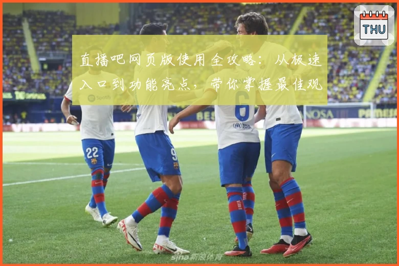 直播吧网页版使用全攻略：从极速入口到功能亮点，带你掌握最佳观看体验