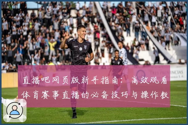 直播吧网页版新手指南：高效观看体育赛事直播的必备技巧与操作教程