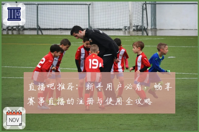 直播吧推荐：新手用户必看，畅享赛事直播的注册与使用全攻略