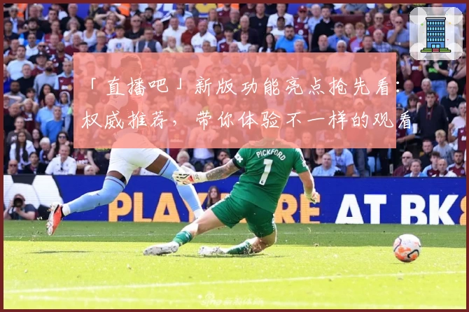 「直播吧」新版功能亮点抢先看：权威推荐，带你体验不一样的观看新体验