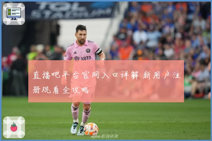 直播吧平台官网入口详解 新用户注册观看全攻略