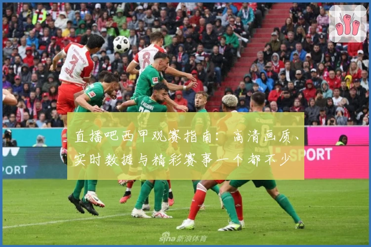 直播吧西甲观赛指南：高清画质、实时数据与精彩赛事一个都不少