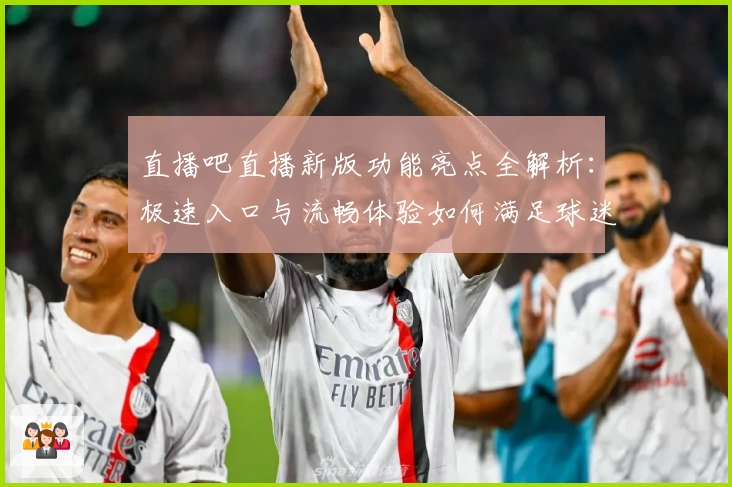 直播吧直播新版功能亮点全解析：极速入口与流畅体验如何满足球迷需求