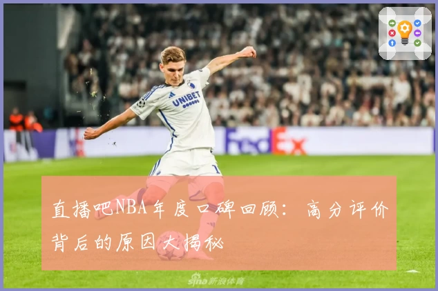 直播吧NBA年度口碑回顾:高分评价背后的原因大揭秘