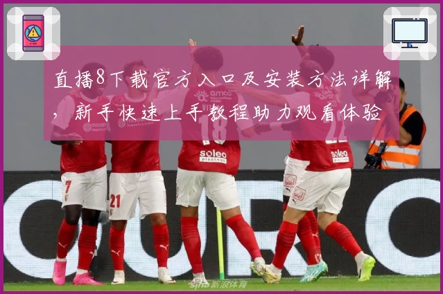 直播8下载官方入口及安装方法详解，新手快速上手教程助力观看体验升级