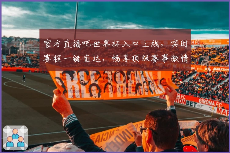 官方直播吧世界杯入口上线，实时赛程一键直达，畅享顶级赛事激情
