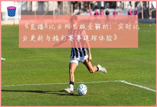 《直播8比分网页版全解析：实时比分更新与精彩赛事追踪体验》