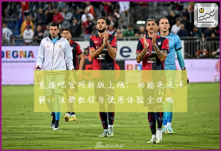 直播吧官网新版上线：功能亮点详解，注册教程与使用体验全攻略