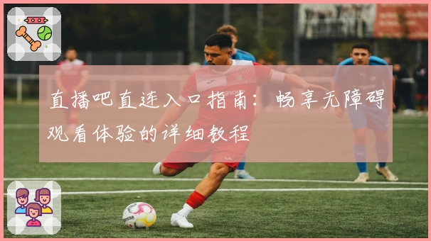直播吧直连入口指南：畅享无障碍观看体验的详细教程