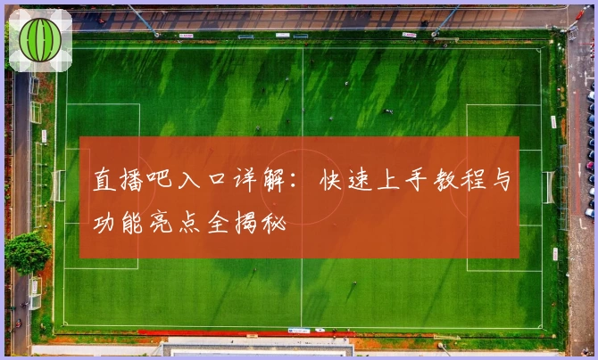 直播吧入口详解:快速上手教程与功能亮点全揭秘