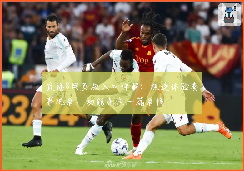 直播8网页版入口详解：极速体验赛事观看，功能亮点一篇看懂