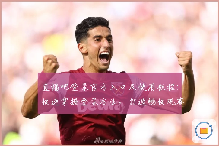 直播吧登录官方入口及使用教程：快速掌握登录方法，打造畅快观赛体验