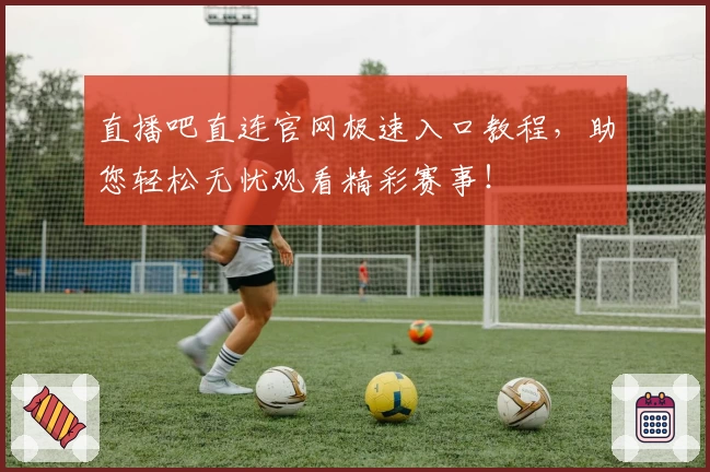 直播吧直连官网极速入口教程，助您轻松无忧观看精彩赛事！