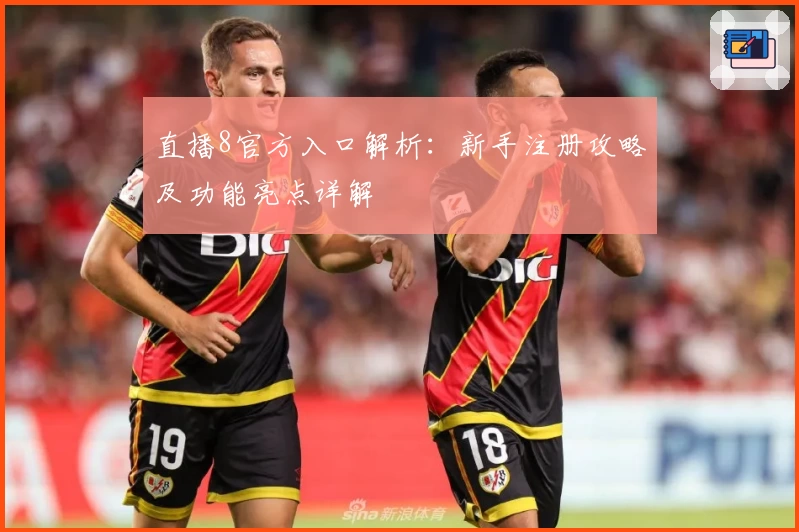 直播8官方入口解析：新手注册攻略及功能亮点详解